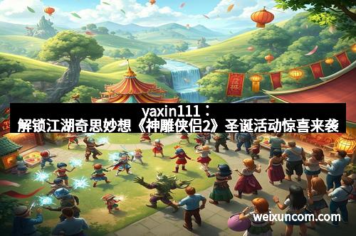 yaxin111：解锁江湖奇思妙想《神雕侠侣2》圣诞活动惊喜来袭